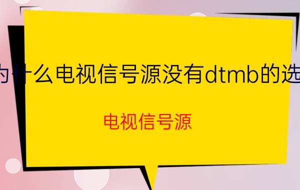 为什么电视信号源没有dtmb的选项 电视信号源 dtmb 选项